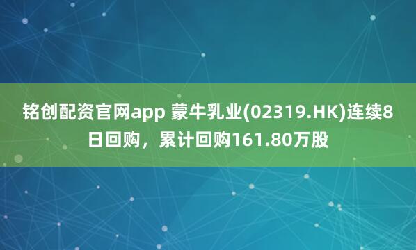 铭创配资官网app 蒙牛乳业(02319.HK)连续8日回购，累计回购161.80万股