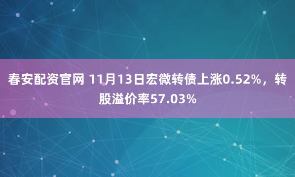 春安配资官网 11月13日宏微转债上涨0.52%，转股溢价率57.03%