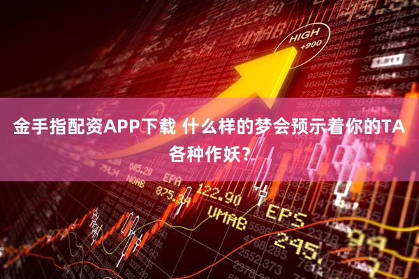 金手指配资APP下载 什么样的梦会预示着你的TA各种作妖？