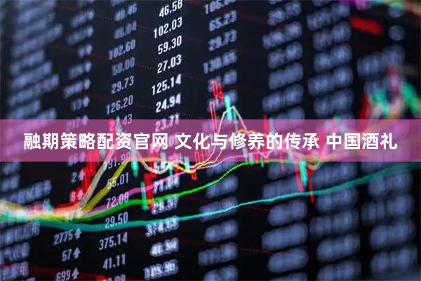 融期策略配资官网 文化与修养的传承 中国酒礼