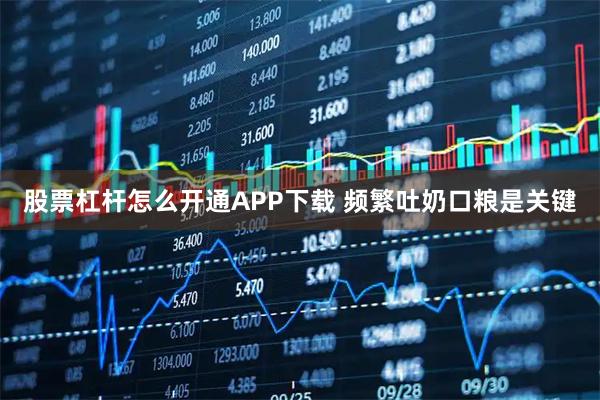 股票杠杆怎么开通APP下载 频繁吐奶口粮是关键