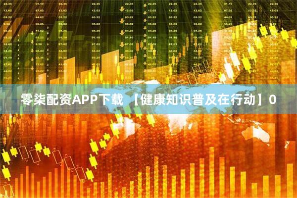 零柒配资APP下载 【健康知识普及在行动】0