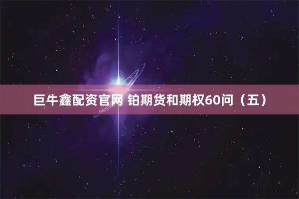 巨牛鑫配资官网 铂期货和期权60问（五）