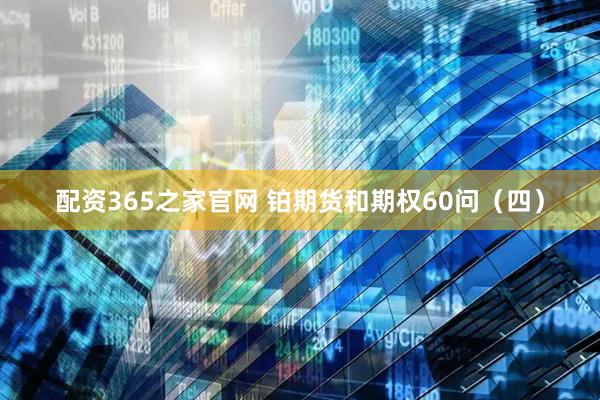 配资365之家官网 铂期货和期权60问（四）
