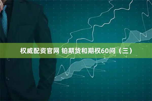权威配资官网 铂期货和期权60问（三）