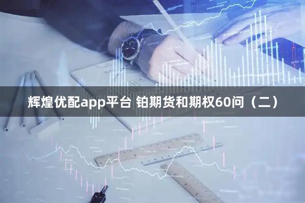 辉煌优配app平台 铂期货和期权60问（二）