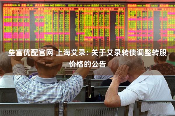 垒富优配官网 上海艾录: 关于艾录转债调整转股价格的公告
