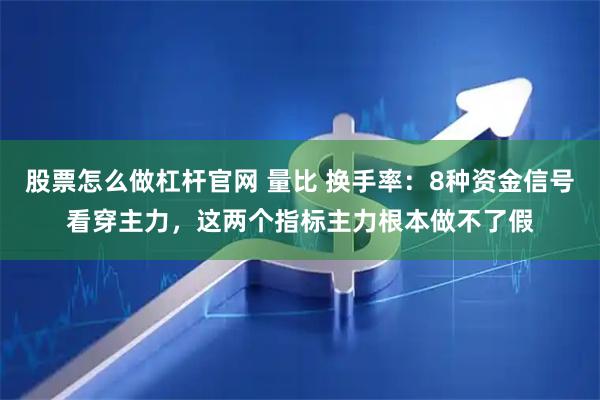 股票怎么做杠杆官网 量比 换手率：8种资金信号看穿主力，这两个指标主力根本做不了假