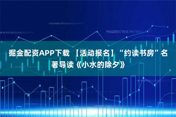 掘金配资APP下载 【活动报名】“约读书房”名著导读《小水的除夕》