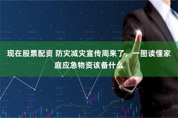 现在股票配资 防灾减灾宣传周来了，一图读懂家庭应急物资该备什么