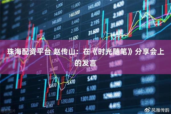 珠海配资平台 赵传山：在《时光随笔》分享会上的发言