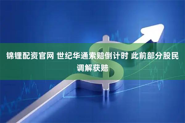 锦锂配资官网 世纪华通索赔倒计时 此前部分股民调解获赔