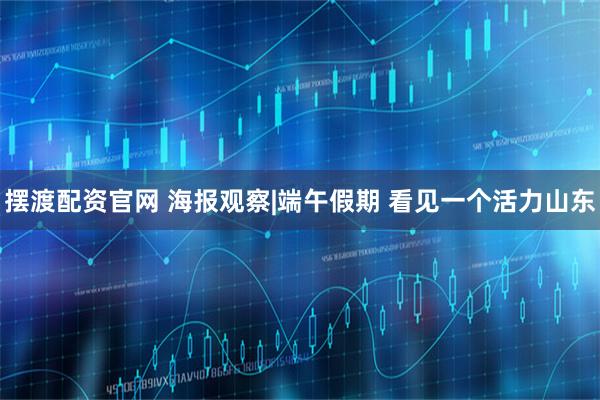 摆渡配资官网 海报观察|端午假期 看见一个活力山东
